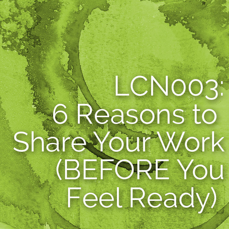 LCN003: 6 Reasons to Share Your Work (BEFORE You Feel Ready)