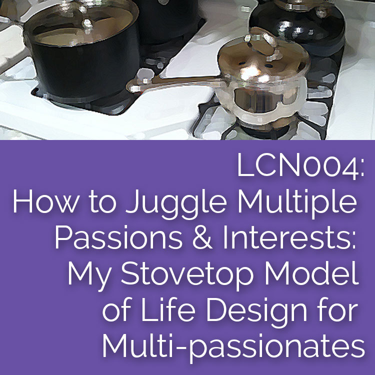 LCN004: How to Juggle Multiple Passions & Interests: My Stovetop Model of Life Design for Multi-Passionates