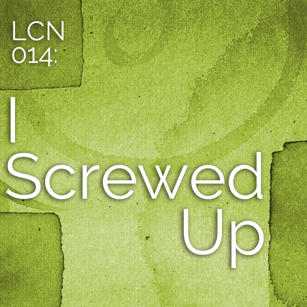 LCN 014: I Screwed Up