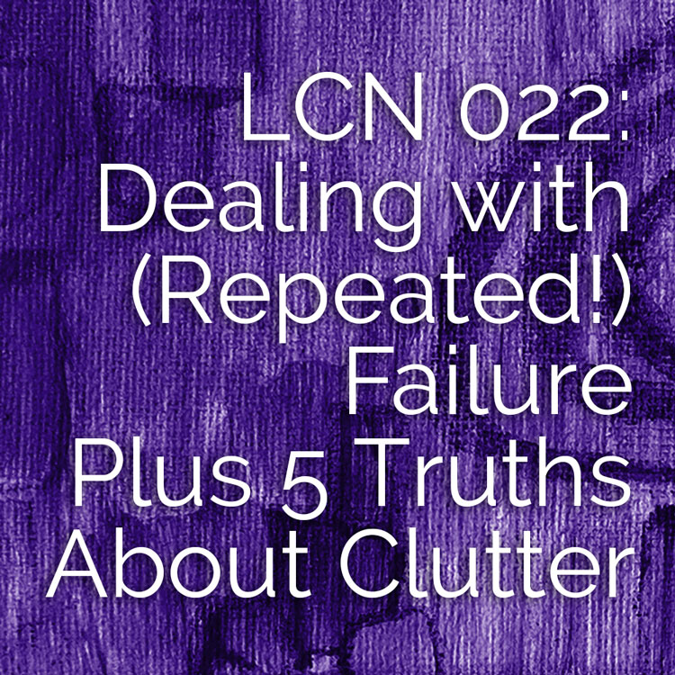 LCN 022: Dealing with (Repeated!) Failure, Plus 5 Truths About Clutter