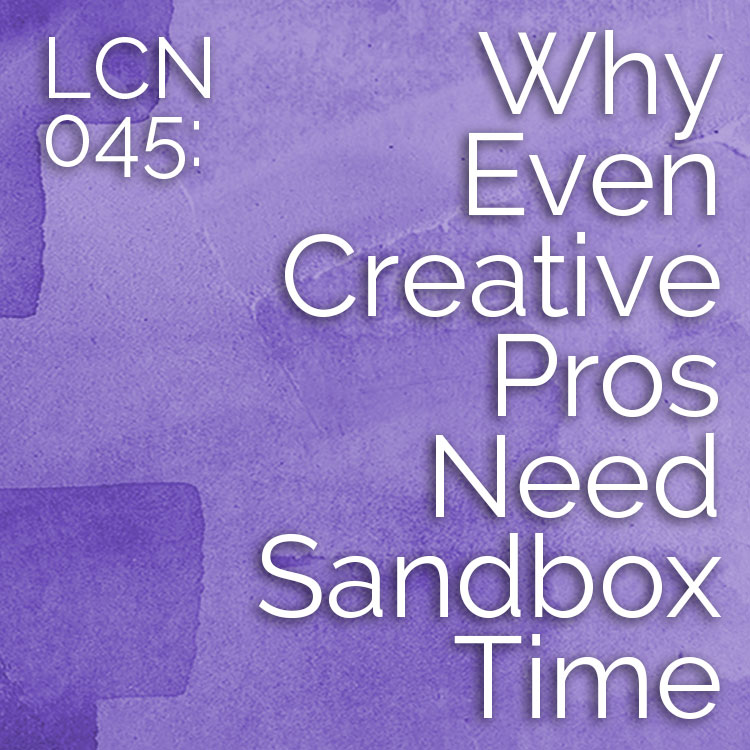 LCN 045: Why Even Creative Pros Need Sandbox Time