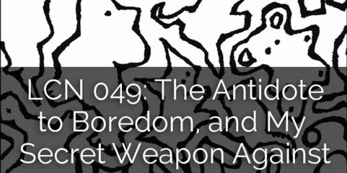 LCN 049: The Antidote to Boredom, and My Secret Weapon Against Gremlins