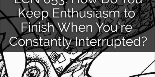 LCN 053: How Do You Keep Enthusiasm to Finish When You're Constantly Interrupted?