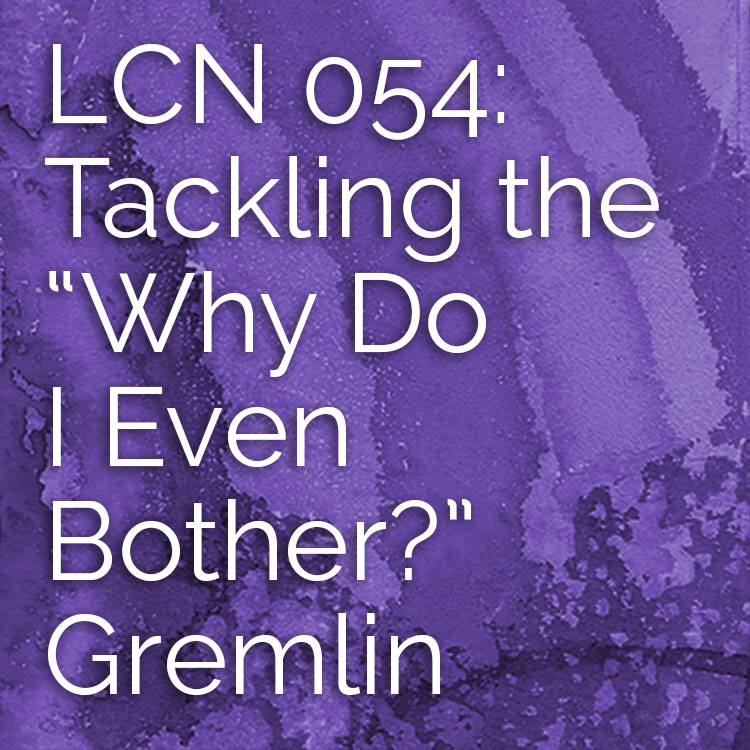 LCN 054: Tackling the "Why Do I Even Bother?" Gremlin