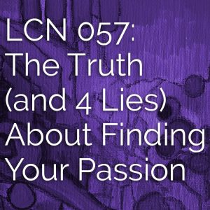 LCN 057: The Truth (and 4 Lies) About Finding Your Passion