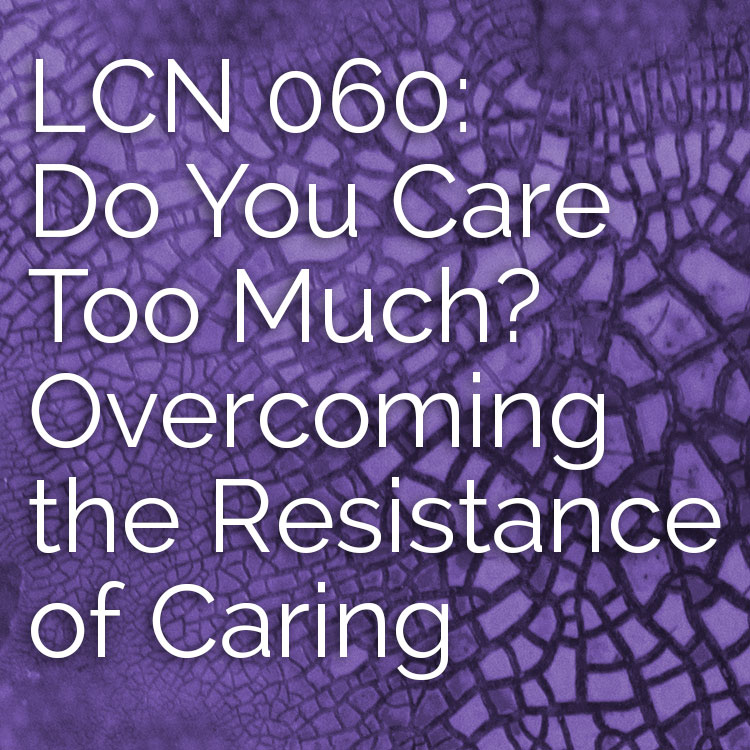 LCN 060: Do You Care Too Much? Overcoming the Resistance of Caring