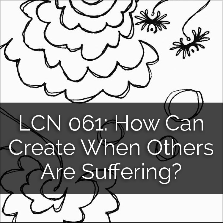 LCN 061: How Can I Create When Others Are Suffering?