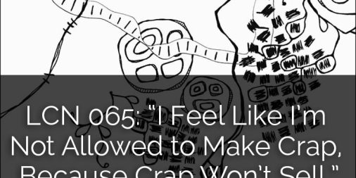 LCN 065: "I Feel Like I'm Not Allowed to Make Crap, Because Crap Won't Sell."