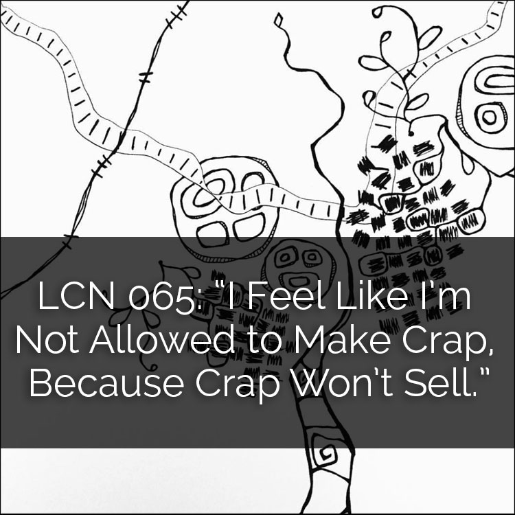 LCN 065: "I Feel Like I'm Not Allowed to Make Crap, Because Crap Won't Sell."