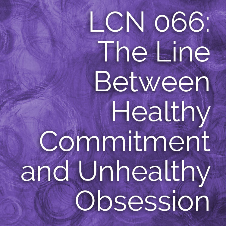 LCN 066: The Line Between Healthy Commitment and Unhealthy Obsession