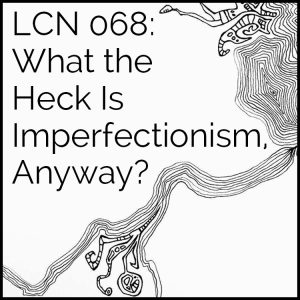 LCN 068: What the Heck Is Imperfectionism, Anyway?