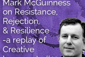 LCN 074: Mark McGuinness on Resistance, Rejection, & Resilience - a replay of Creative Insurgents #11