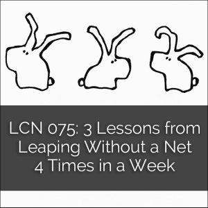 LCN 075: 3 Lessons from Leaping Without a Net 4 Times in a Week