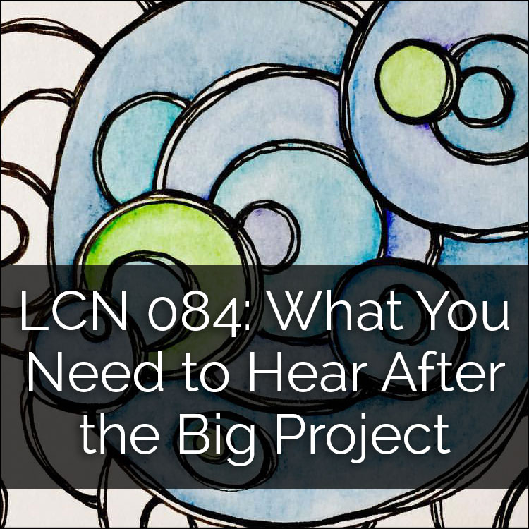 The Creative Sandbox Way™ LCN 084: What You Need to Hear AFTER the Big Project