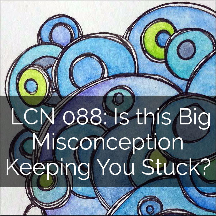 LCN 088: Is this Big Misconception Keeping You Stuck?