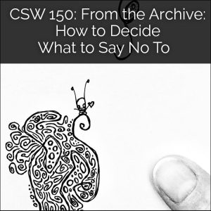 CSW 150: From the Archive: How to Decide What to Say No To
